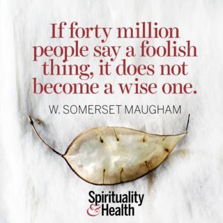 W. Somerset Maugham on foolishness and wisdom - If forty million people say a foolish thing, it does not become a wise one.