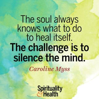 Caroline Myss on listening to the soul - The soul always knows what to do to heal itself The challenge is to silence the mind