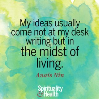 Anaïs Nin on creativity - My ideas usually come not at my desk writing but in the midst of living