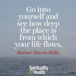 Rainer Maria Rilke on connecting with source. - Go into yourself and see how deep the place is from which your life flows