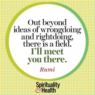 Rumi on unbiased awareness and connection - Out beyond ideas of wrongdoing and rightdoing there is a field I'll meet you there