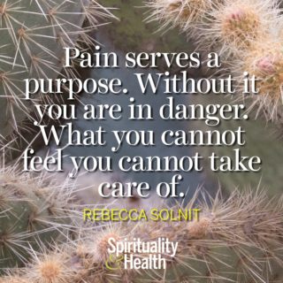 Rebecca Solnit on the purpose of pain - Pain serves a purpose Without it you are in danger What you cannot feel you cannot take care of