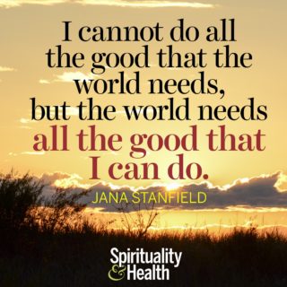Jana Stanfield on doing our part - I cannot do all the good that the world needs but the world needs all the good I can do