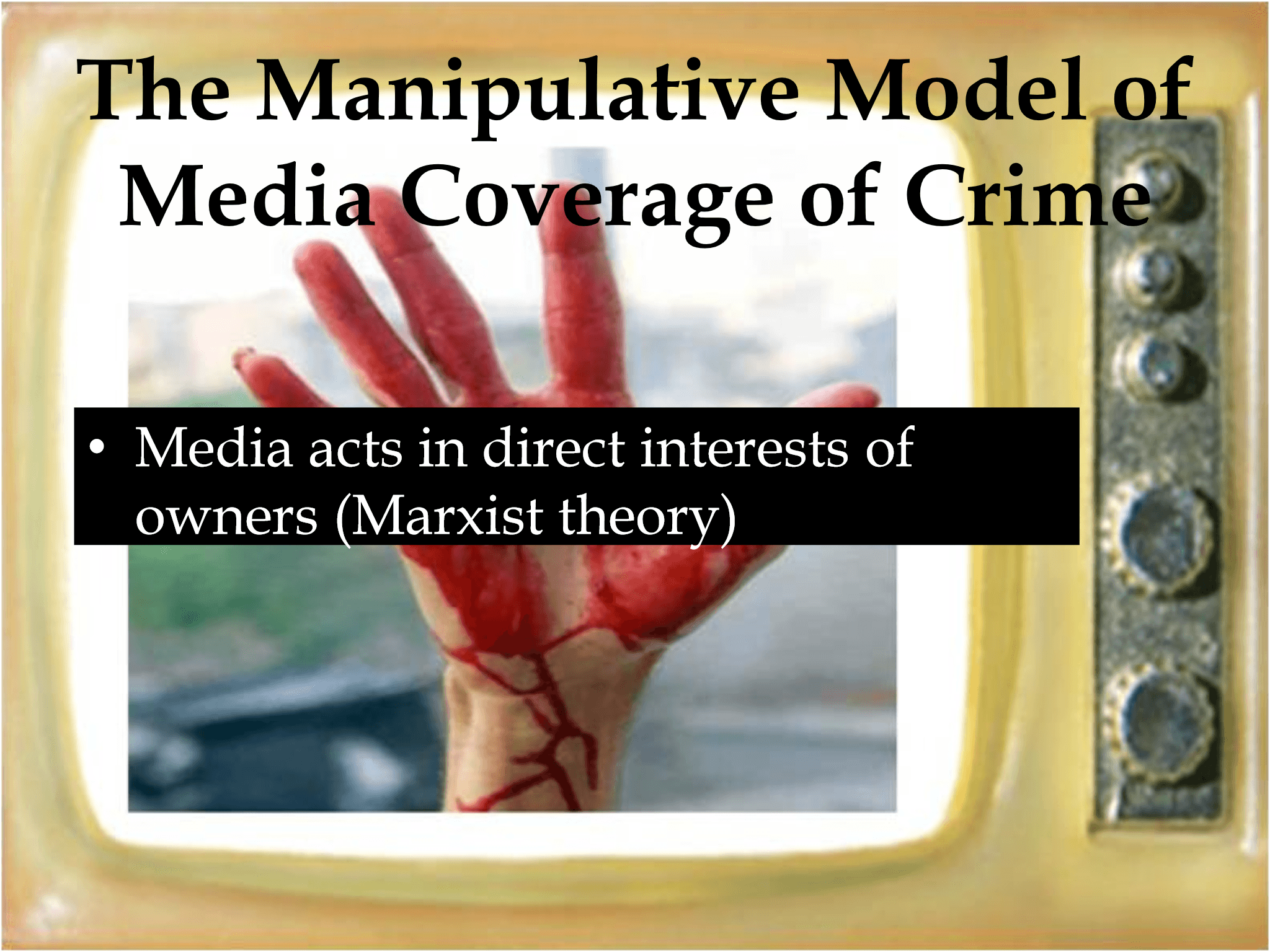 The Manipulative Model of  Media Coverage of Crime • Media acts in direct interests of  owners (Marxist theory)