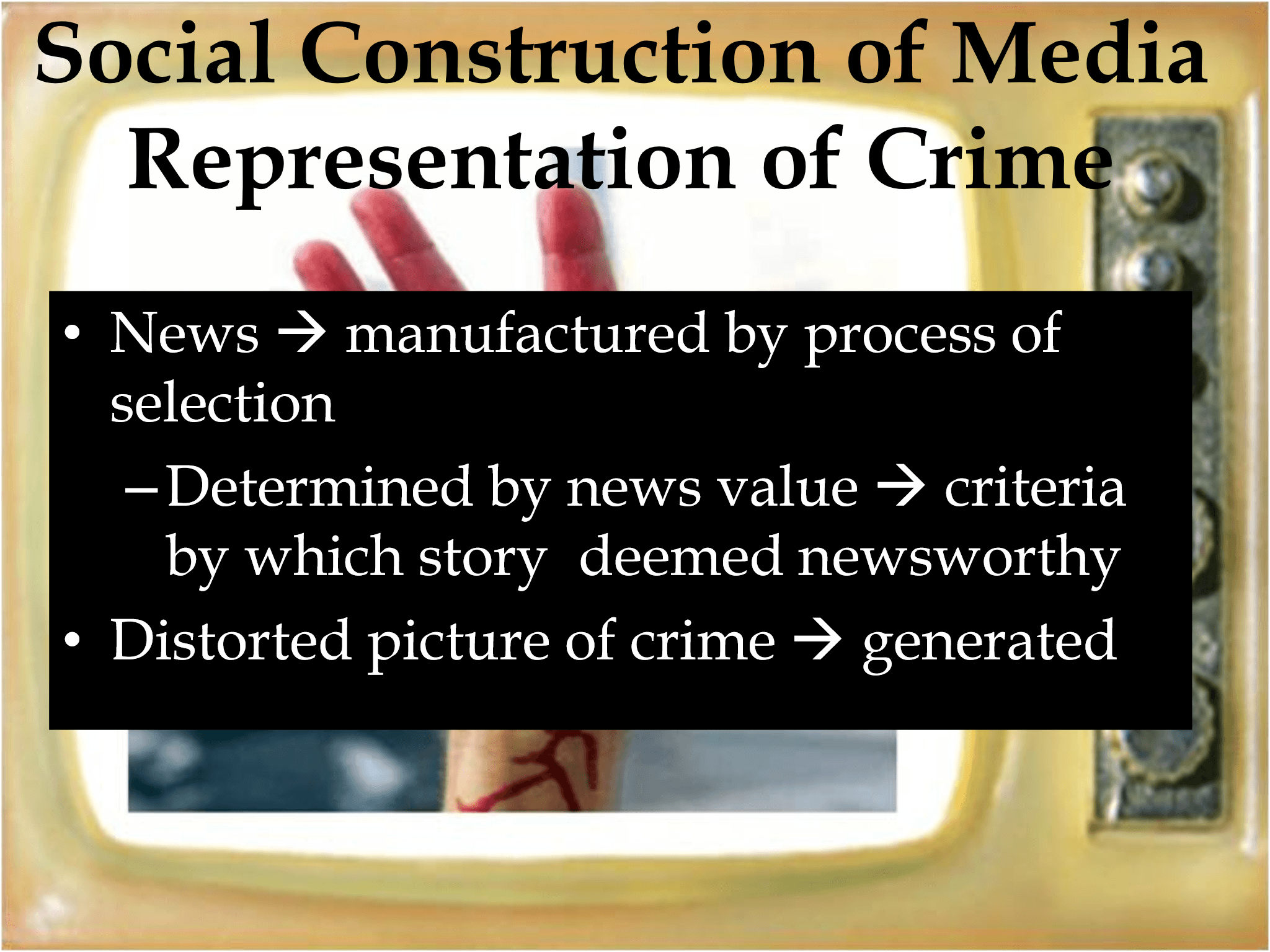 • News  → manufactured by process of  selection – Determined by news value  → criteria  by which story  deemed newsworthy • Distorted picture of crime  → generated Social Construction of Media  Representation of Crime