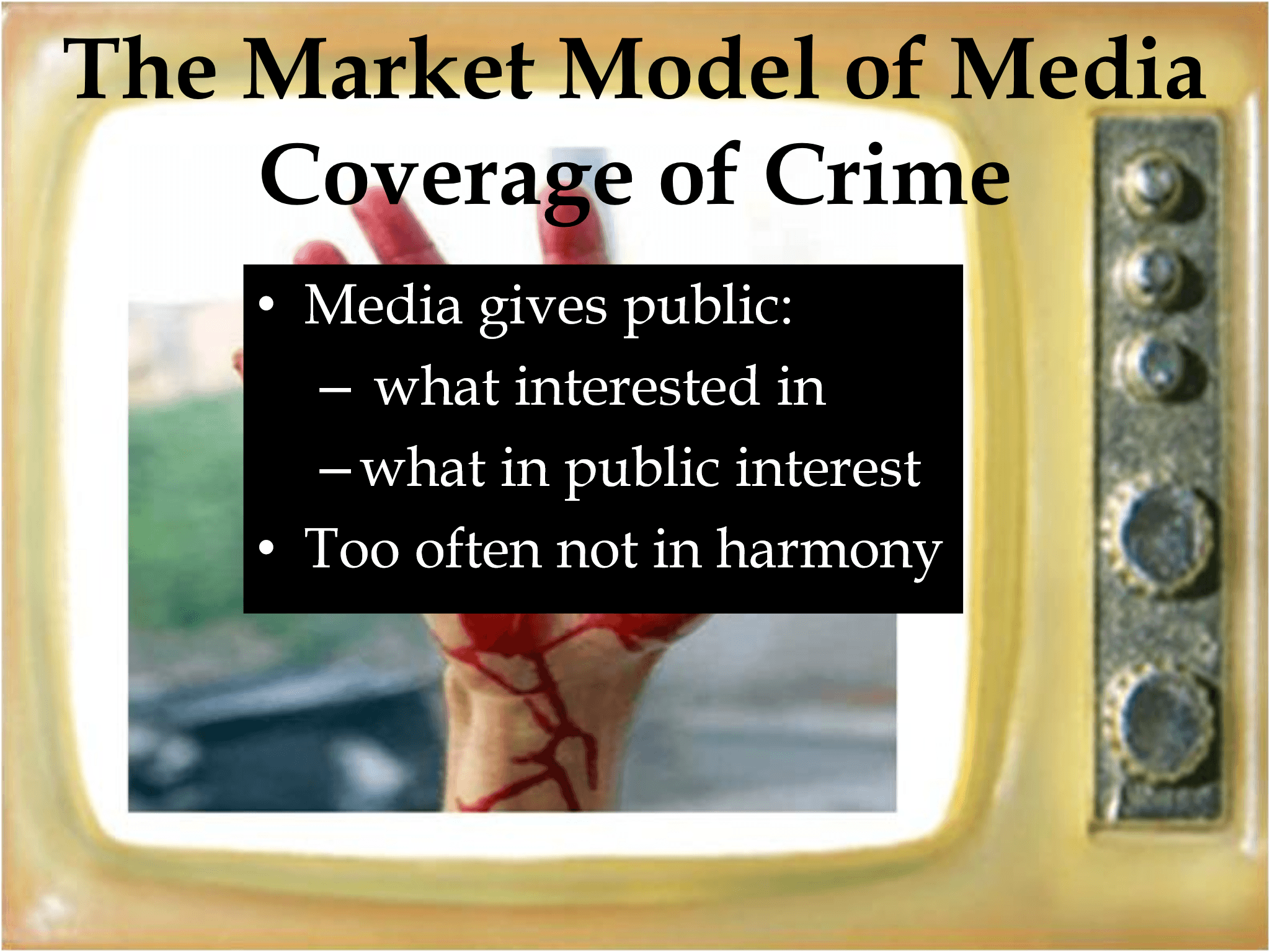 The Market Model of Media  Coverage of Crime • Media gives public: – what interested in – what in public interest • Too often not in harmony