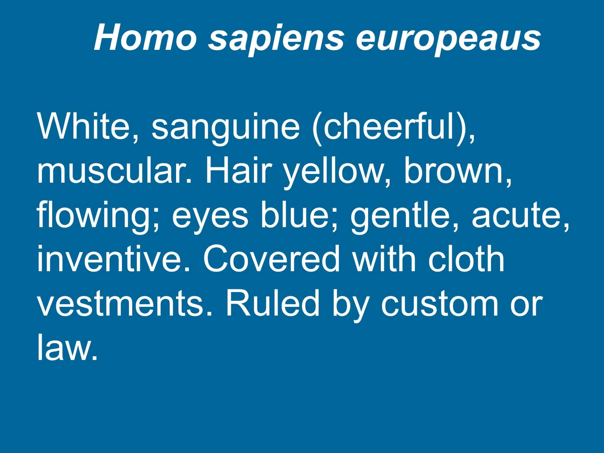 Homo sapiens europeaus White, sanguine (cheerful),  muscular. Hair yellow, brown,  flowing; eyes blue; gentle, acute,  inventive. Covered with cloth  vestments. Ruled by custom or  law.