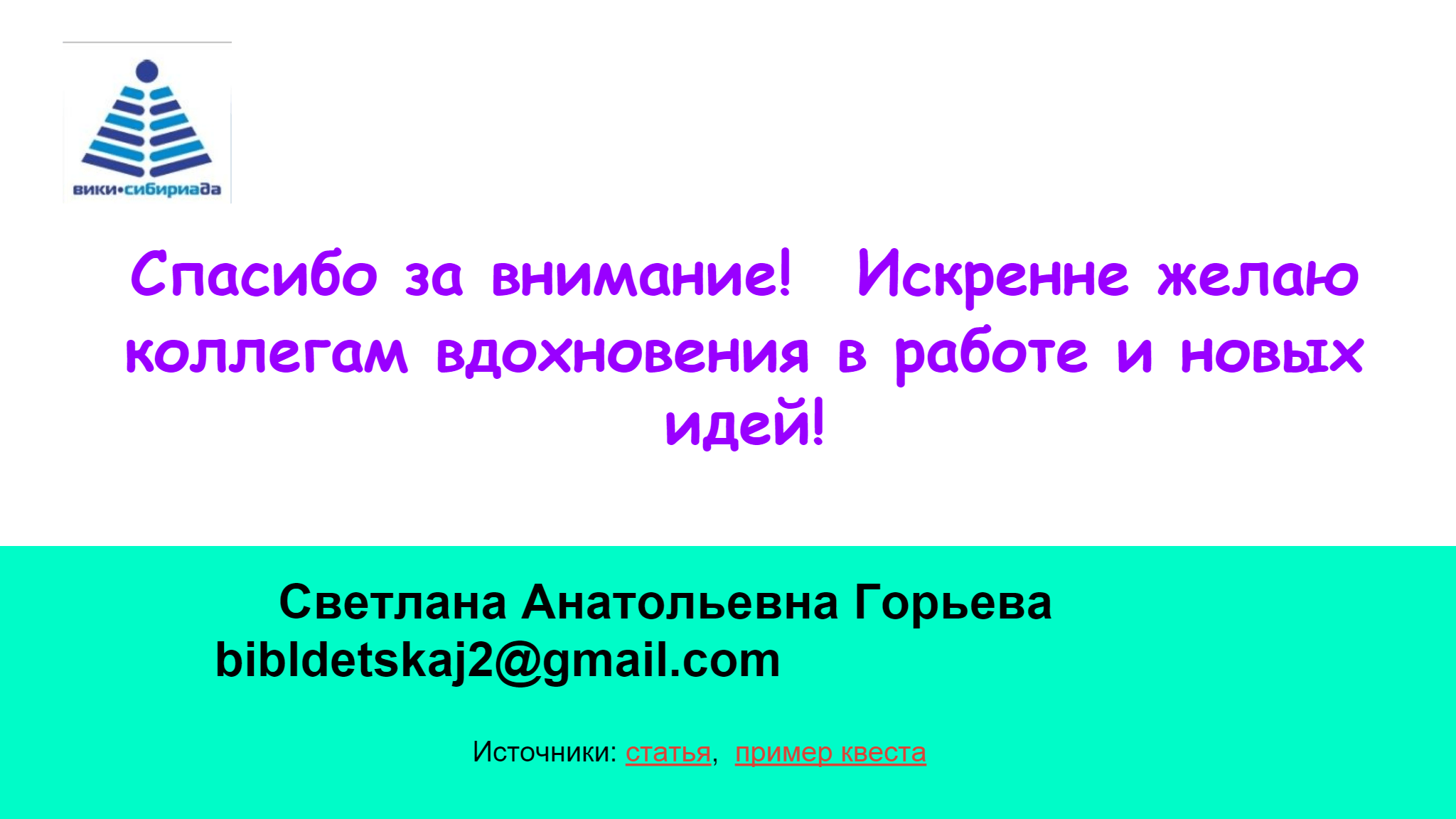 Спасибо за внимание!    Искренне желаю   коллегам вдохновения в работе и новых   идей!         Светлана Анатольевна Горьева  bibldetskaj2@gmail.com  Источники:  статья ,   пример квеста 