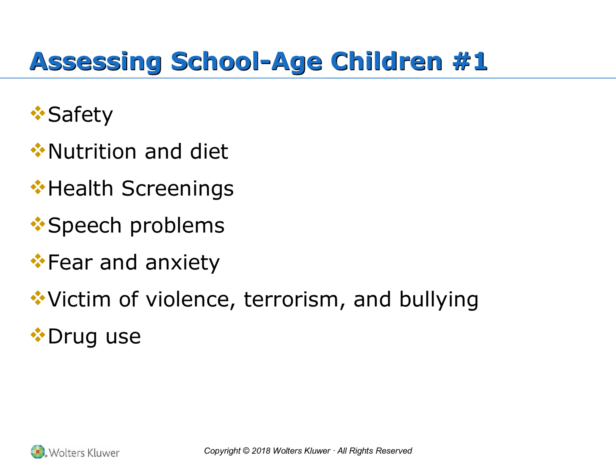 Copyright © 2018 Wolters Kluwer · All Rights Reserved Assessing School-Age Children #1 Assessing School-Age Children #1  Safety  Nutrition and diet  Health Screenings  Speech problems  Fear and anxiety  Victim of violence, terrorism, and bullying  Drug use