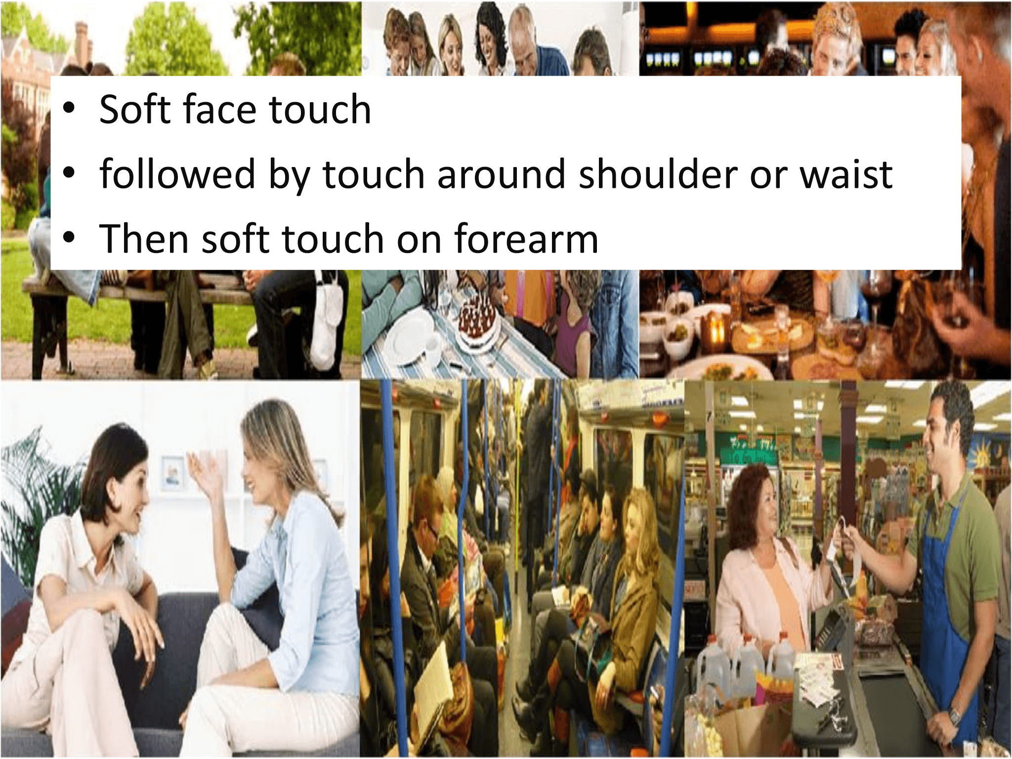 • Soft face touch • followed by touch around shoulder or waist • Then soft touch on forearm