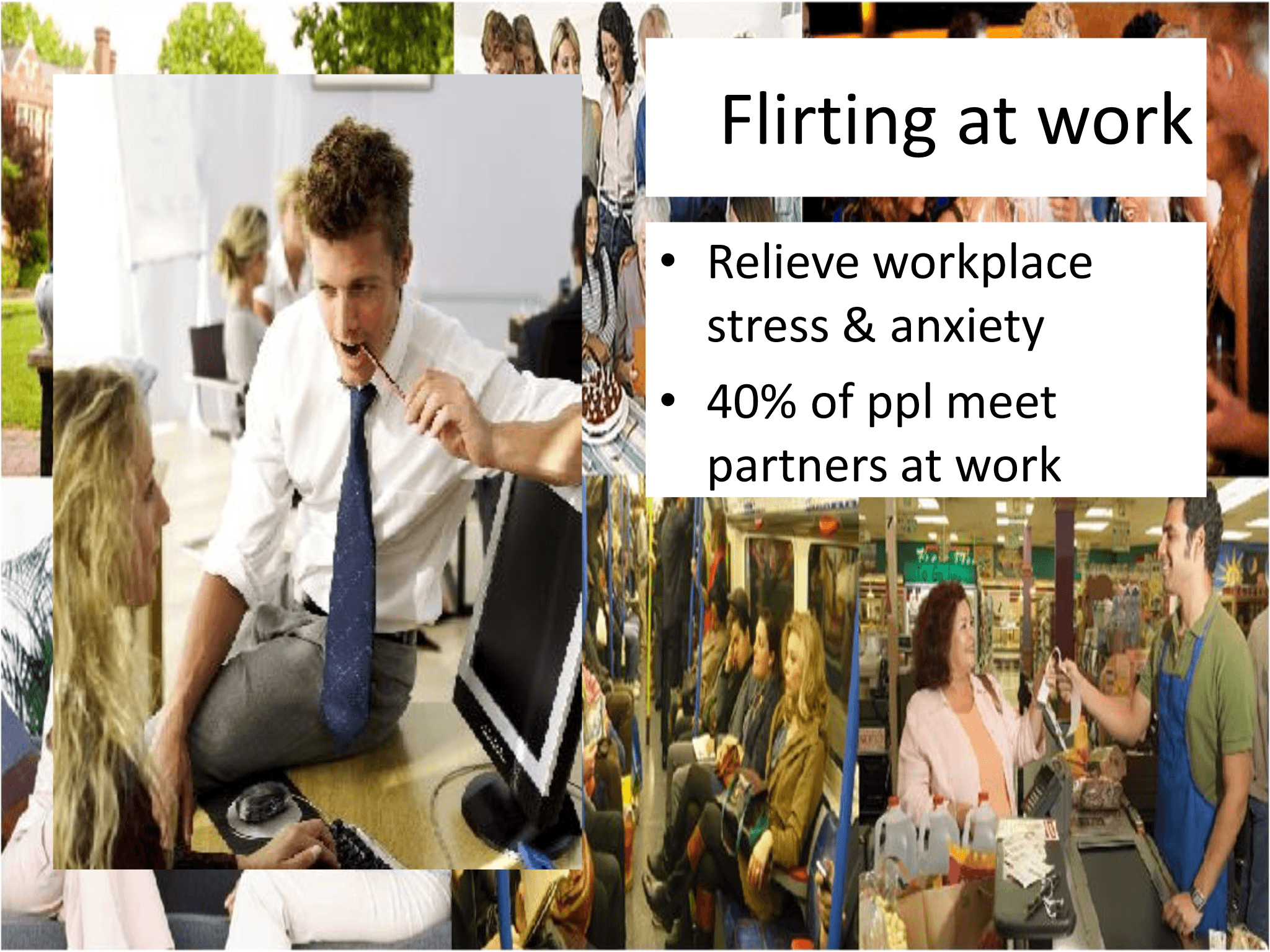 Flirting at work • Relieve workplace  stress & anxiety • 40% of ppl meet  partners at work