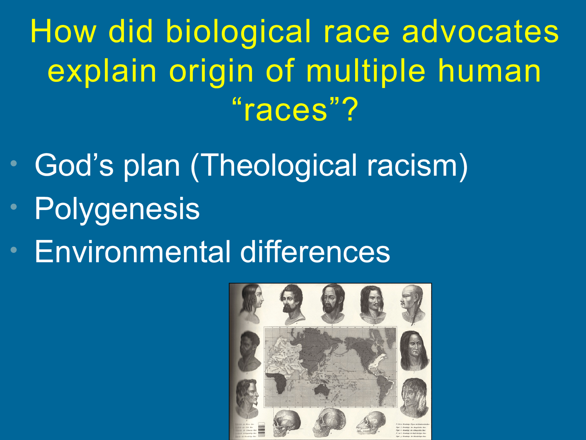 How did biological race advocates  explain origin of multiple human  “races”? • God’s plan (Theological racism) • Polygenesis  • Environmental differences