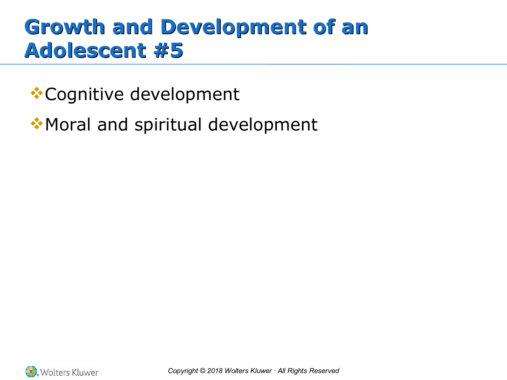 Copyright © 2018 Wolters Kluwer · All Rights Reserved Growth and Development of an  Adolescent #5 Growth and Development of an  Adolescent #5  Cognitive development  Moral and spiritual development