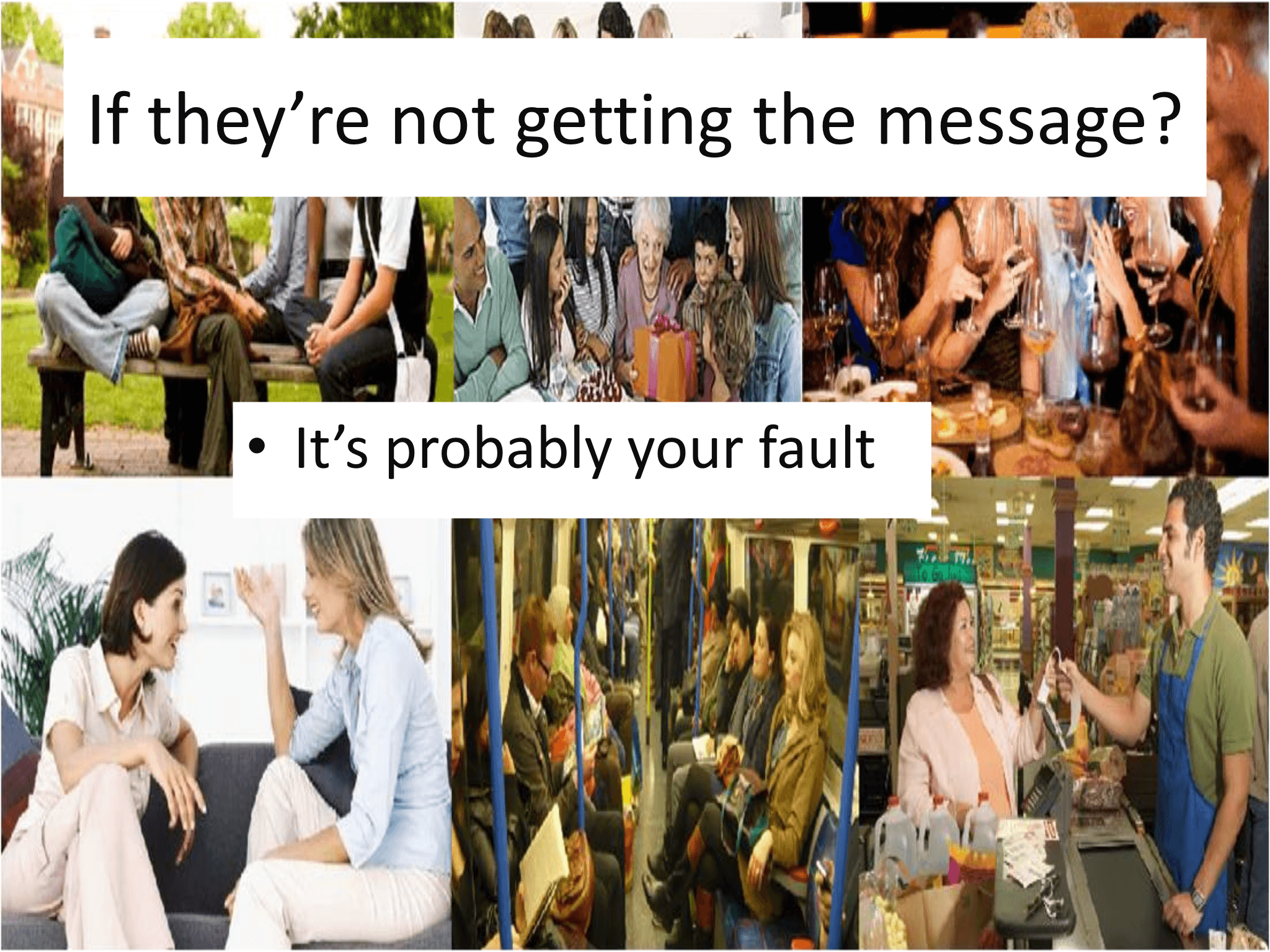 If they’re not getting the message? • It’s probably your fault