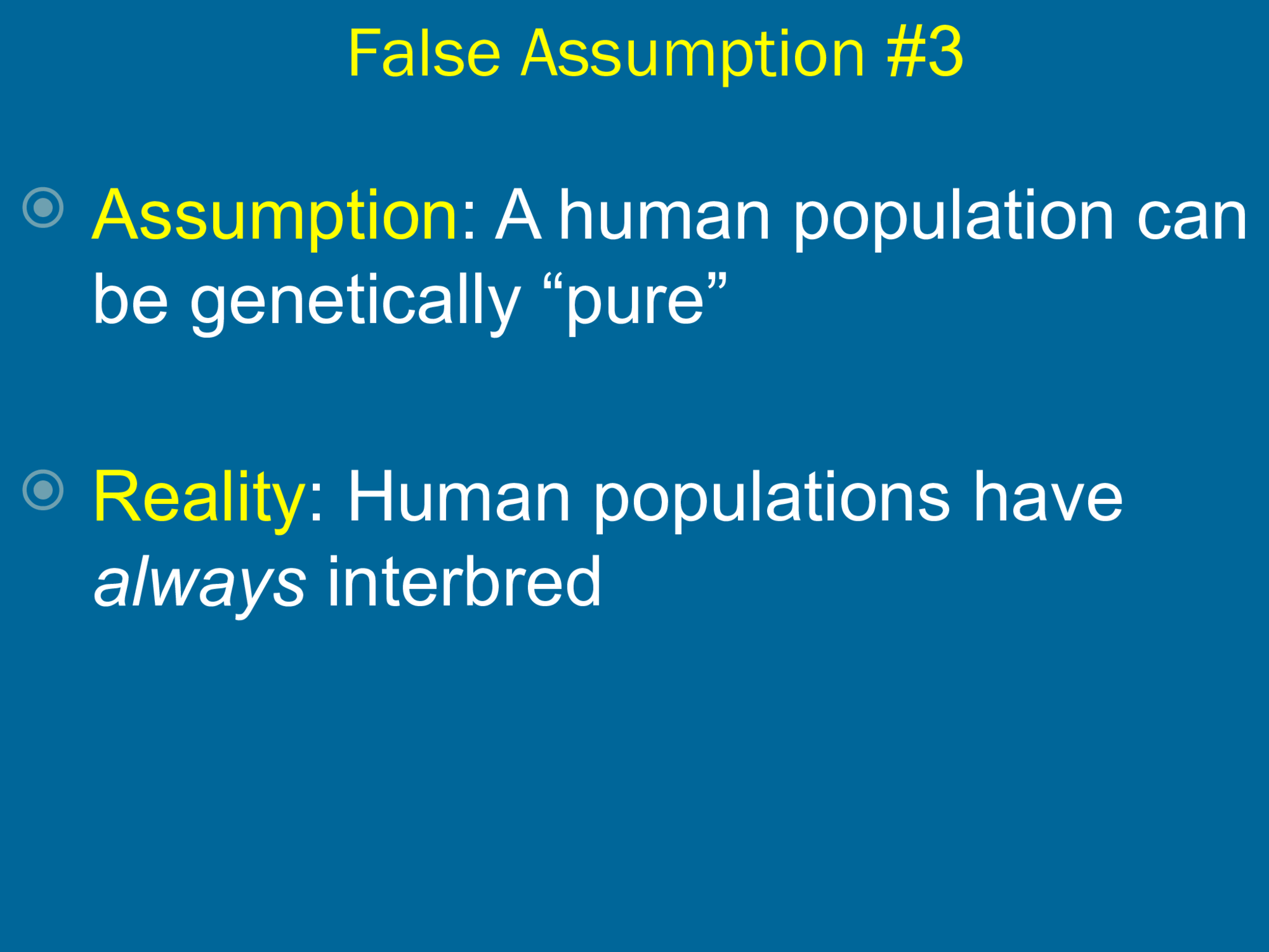 False Assumption  #3  Assumption : A human population can  be genetically “pure”  Reality : Human populations have  always  interbred