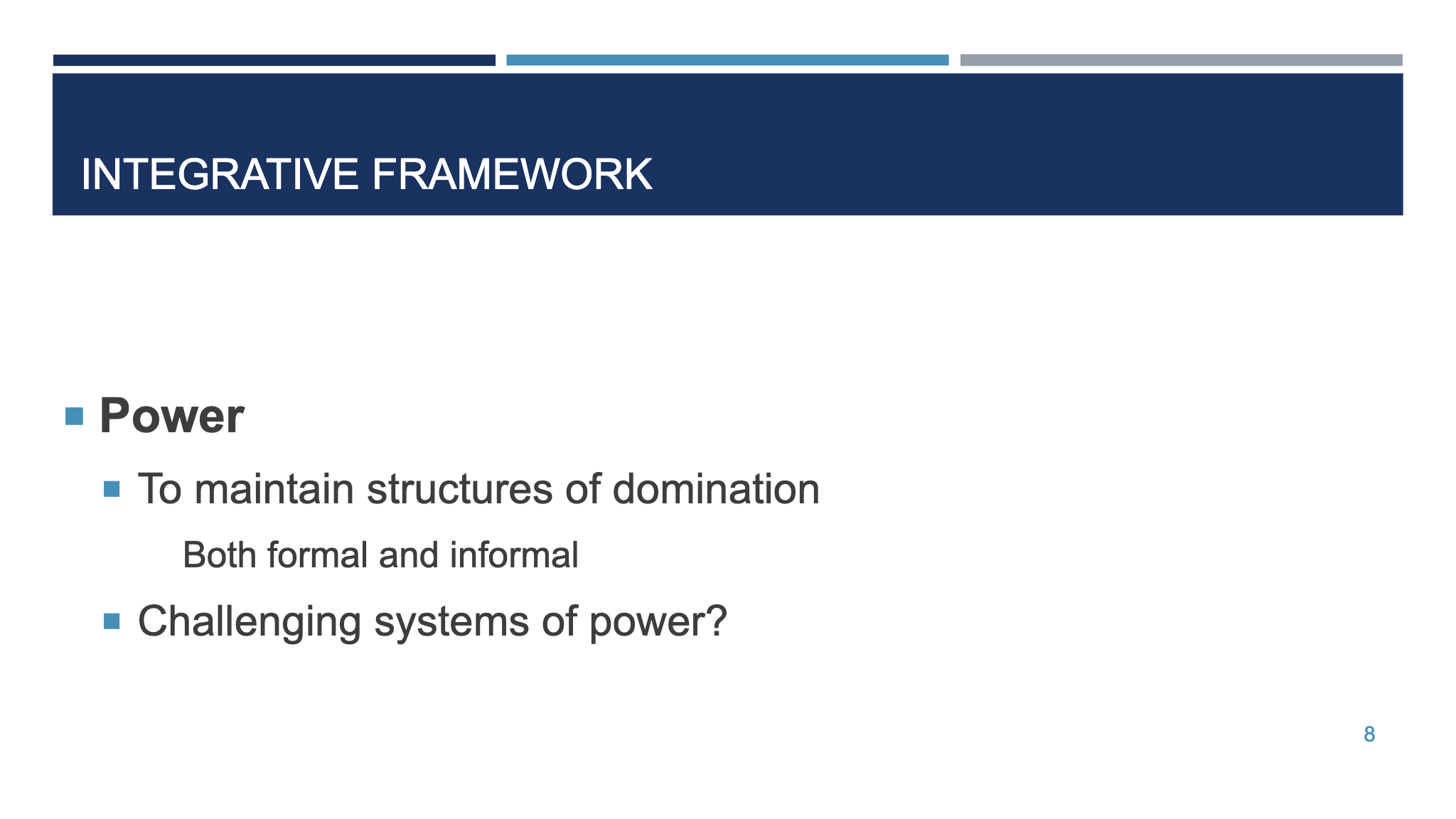 INTEGRATIVE FRAMEWORK ¡ Power ¡ To maintain structures of domination  Both formal and informal  ¡ Challenging systems of power? 8