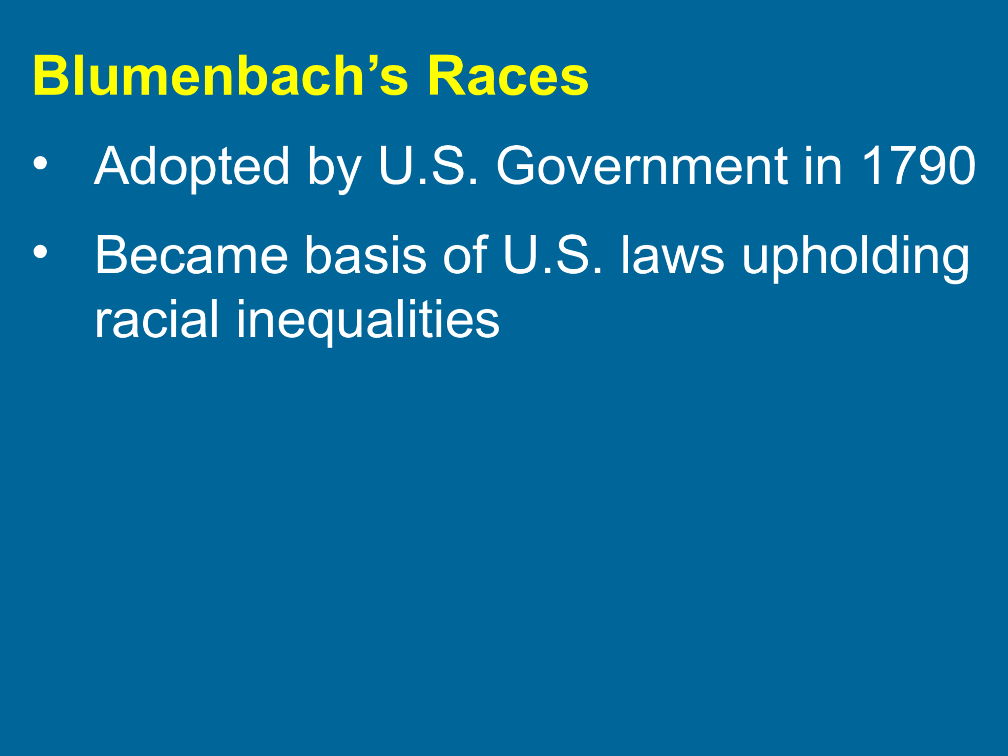 Blumenbach’s Races • Adopted by U.S. Government in 1790  • Became basis of U.S. laws upholding  racial inequalities