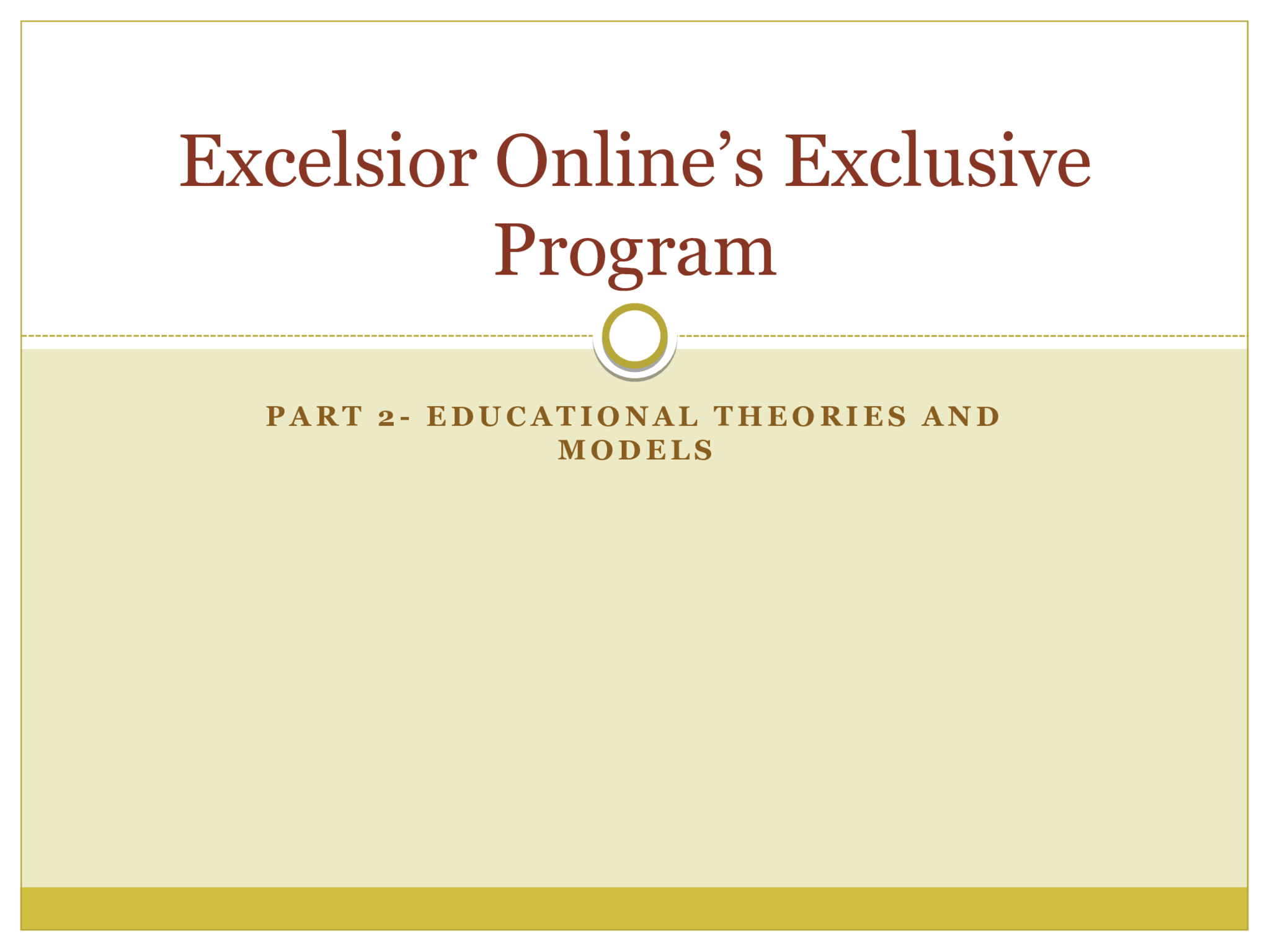 PART 2- EDUCATIONAL THEORIES AND  MODELS Excelsior Online’s Exclusive  Program