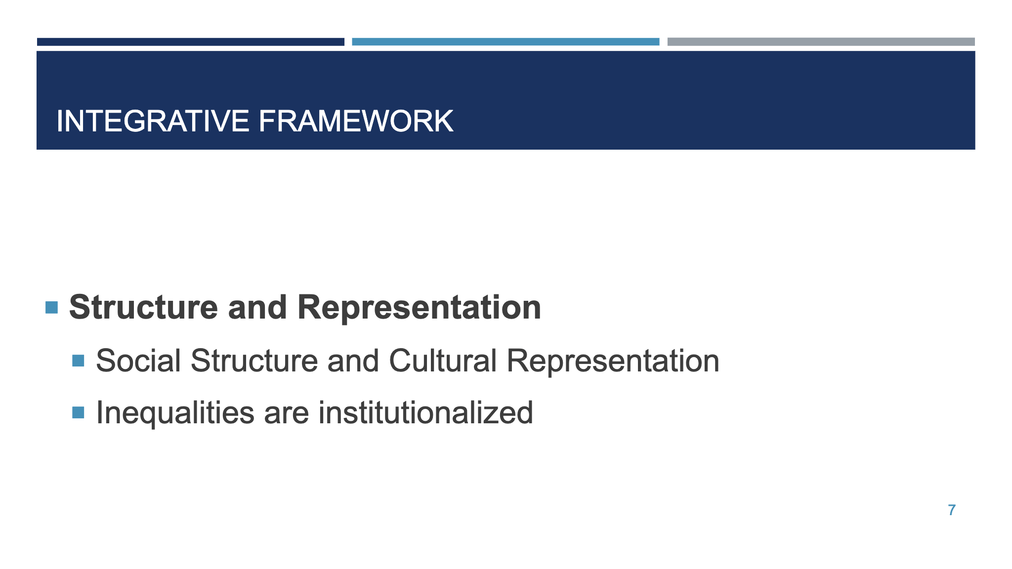 INTEGRATIVE FRAMEWORK ¡ Structure and Representation ¡ Social Structure and Cultural Representation ¡ Inequalities are institutionalized  7
