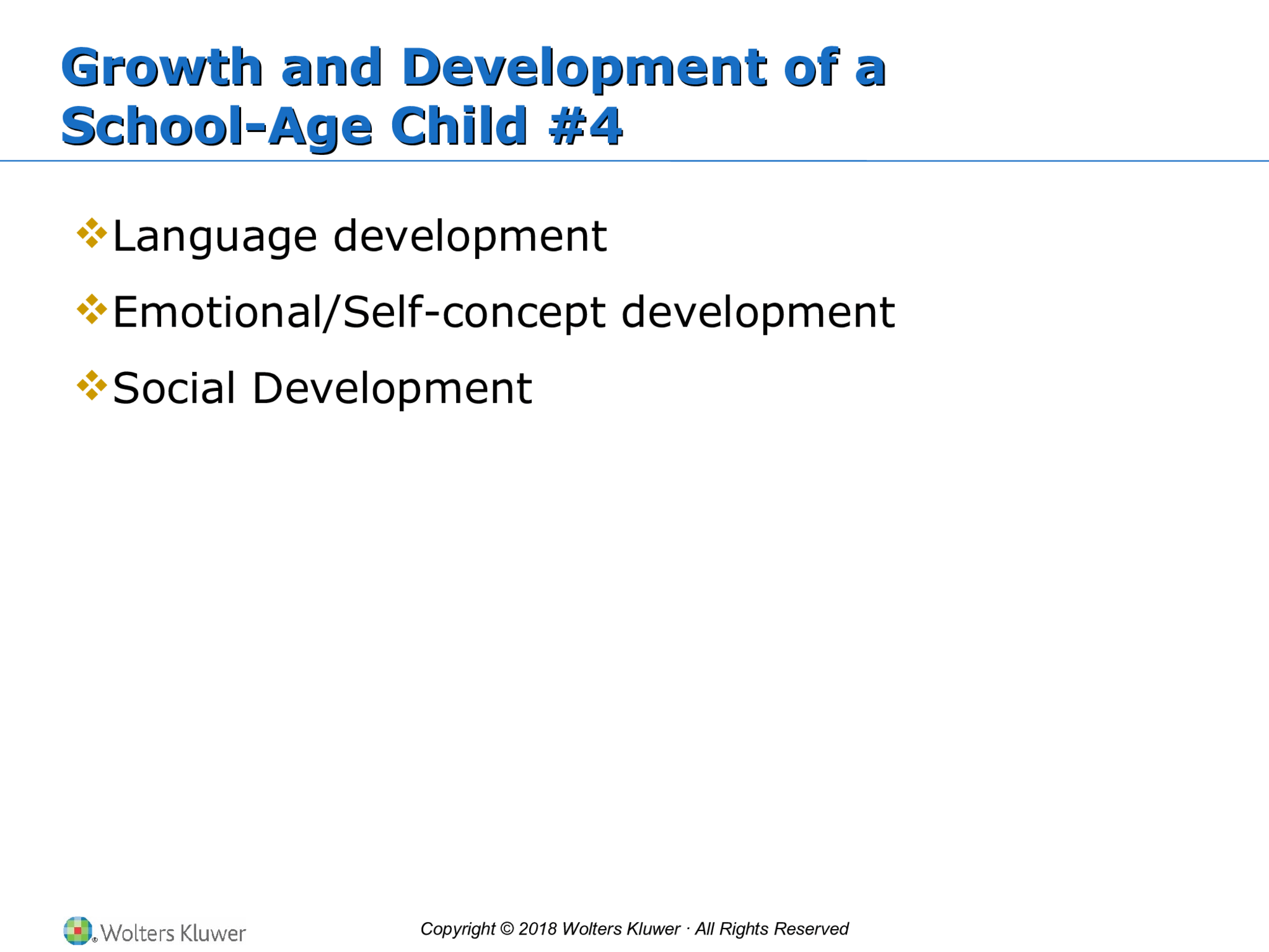 Copyright © 2018 Wolters Kluwer · All Rights Reserved Growth and Development of a School-Age Child #4 Growth and Development of a School-Age Child #4  Language development  Emotional/Self-concept development  Social Development