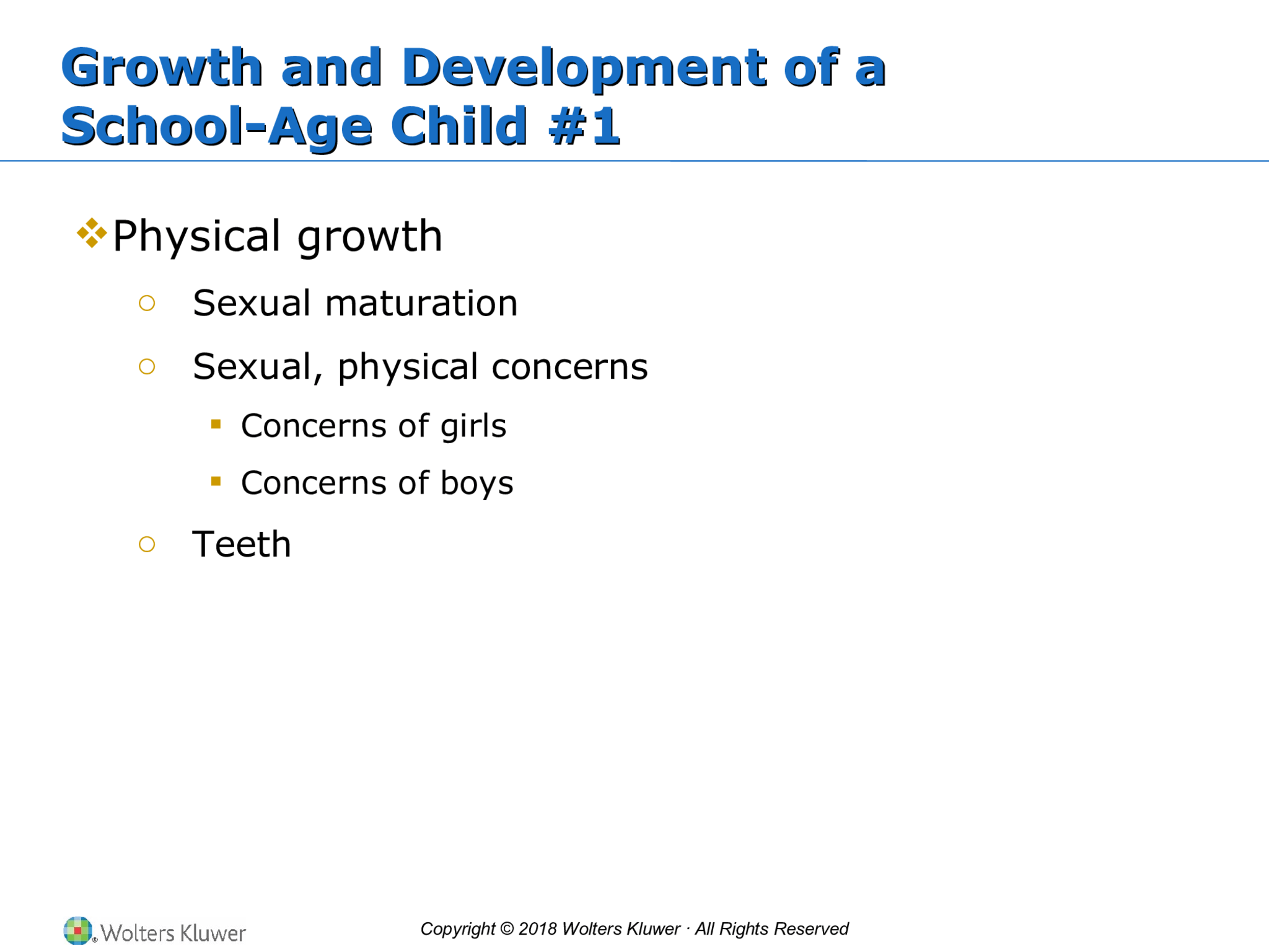 Copyright © 2018 Wolters Kluwer · All Rights Reserved Growth and Development of a School-Age Child #1 Growth and Development of a School-Age Child #1  Physical growth o Sexual maturation o Sexual, physical concerns  Concerns of girls  Concerns of boys o Teeth