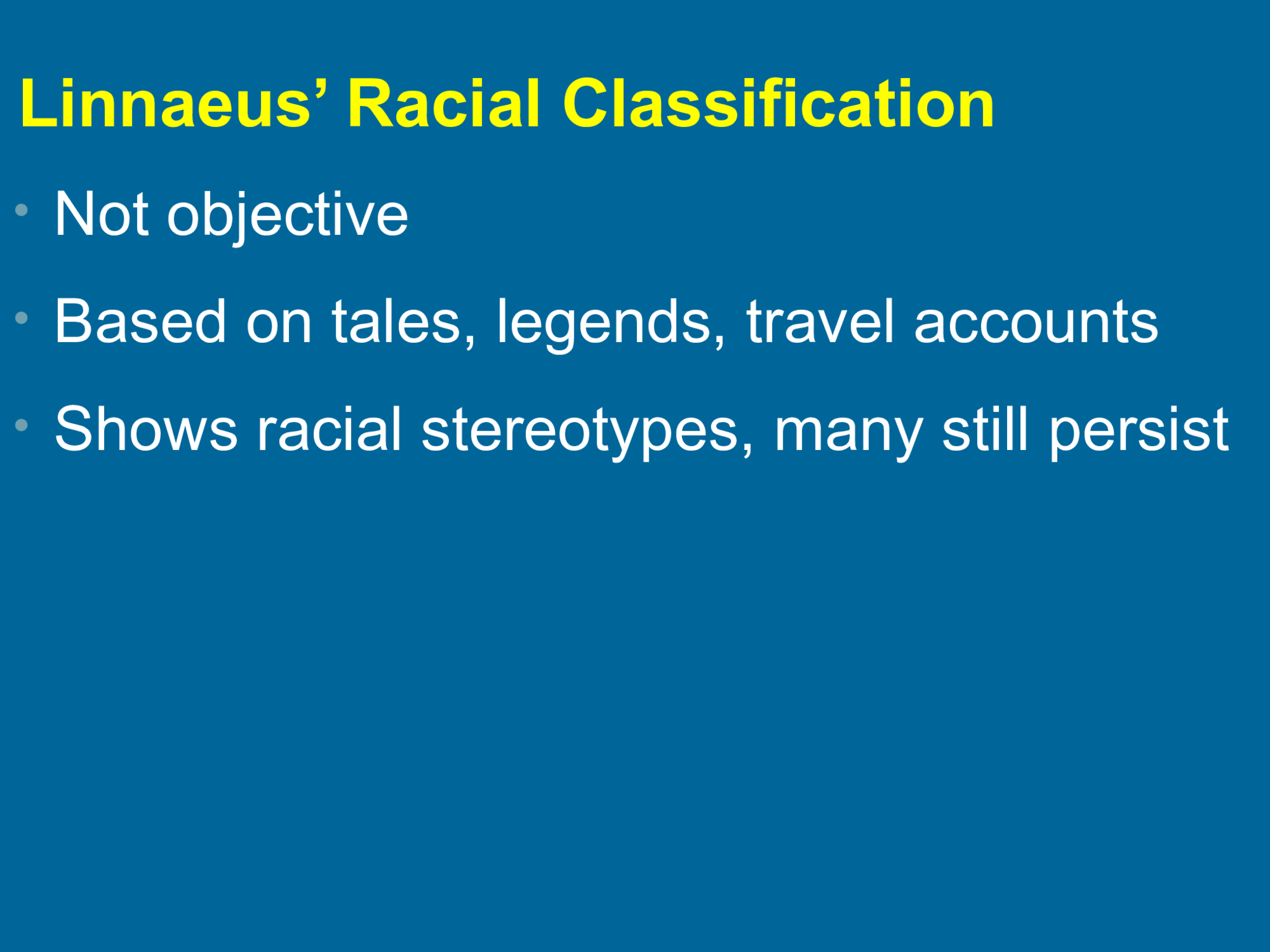 Linnaeus’ Racial Classification • Not objective  • Based on tales, legends, travel accounts • Shows racial stereotypes, many still persist