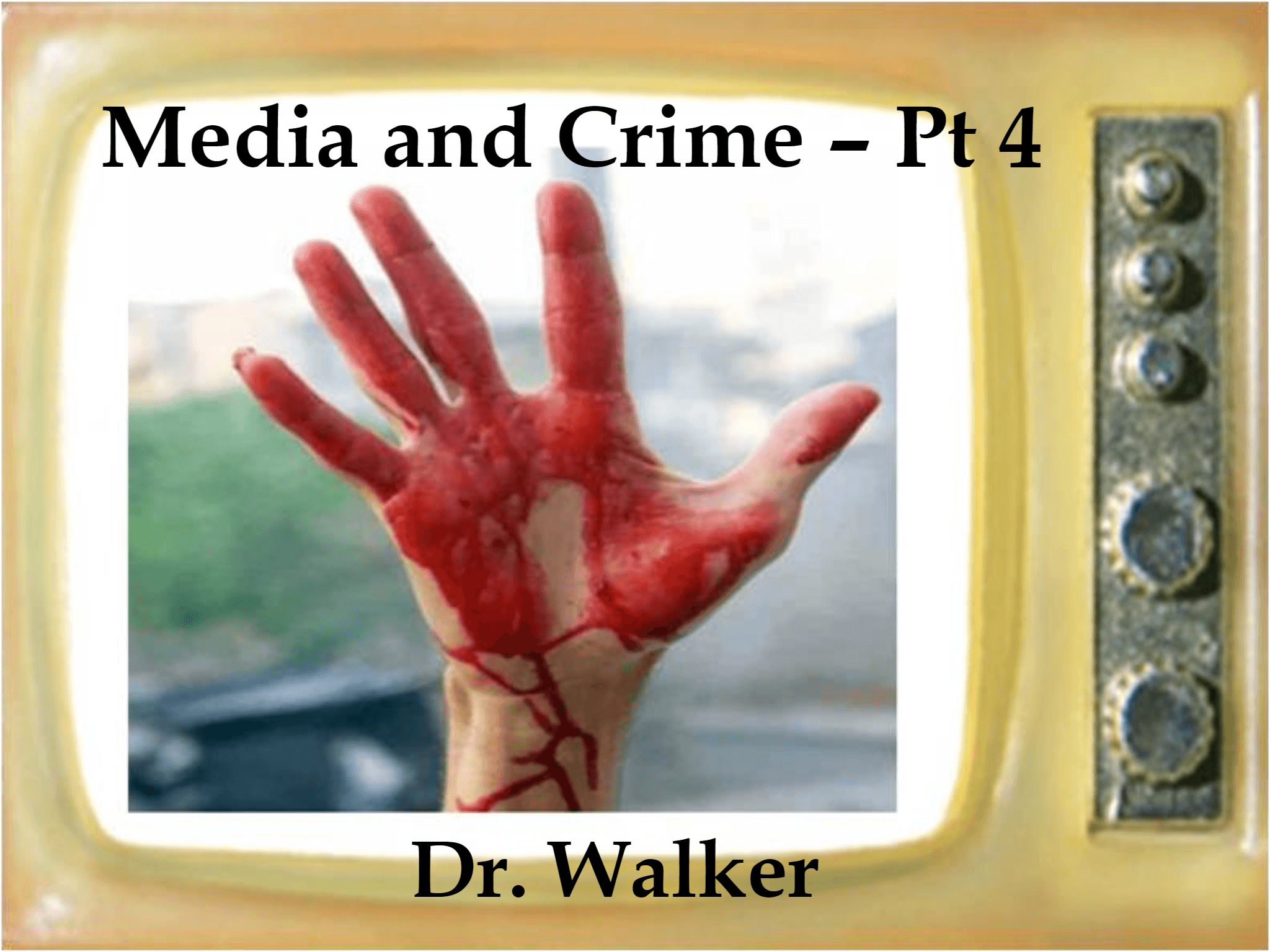 Media and  Crime  – Pt 4 Dr. Walker