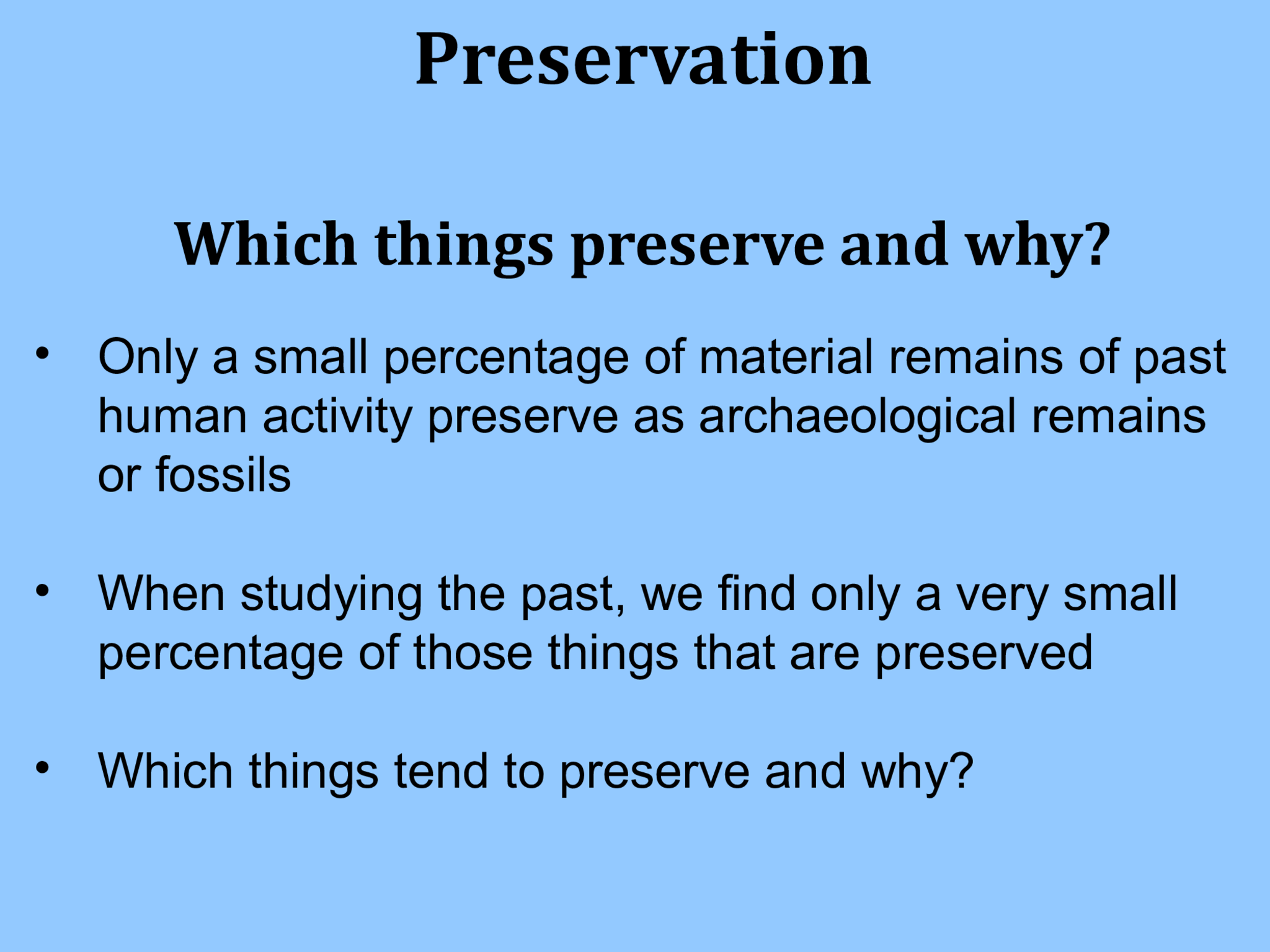 Preservation Which things preserve and why? • Only a small percentage of material remains of past  human activity preserve as archaeological remains  or fossils • When studying the past, we find only a very small  percentage of those things that are preserved • Which things tend to preserve and why?