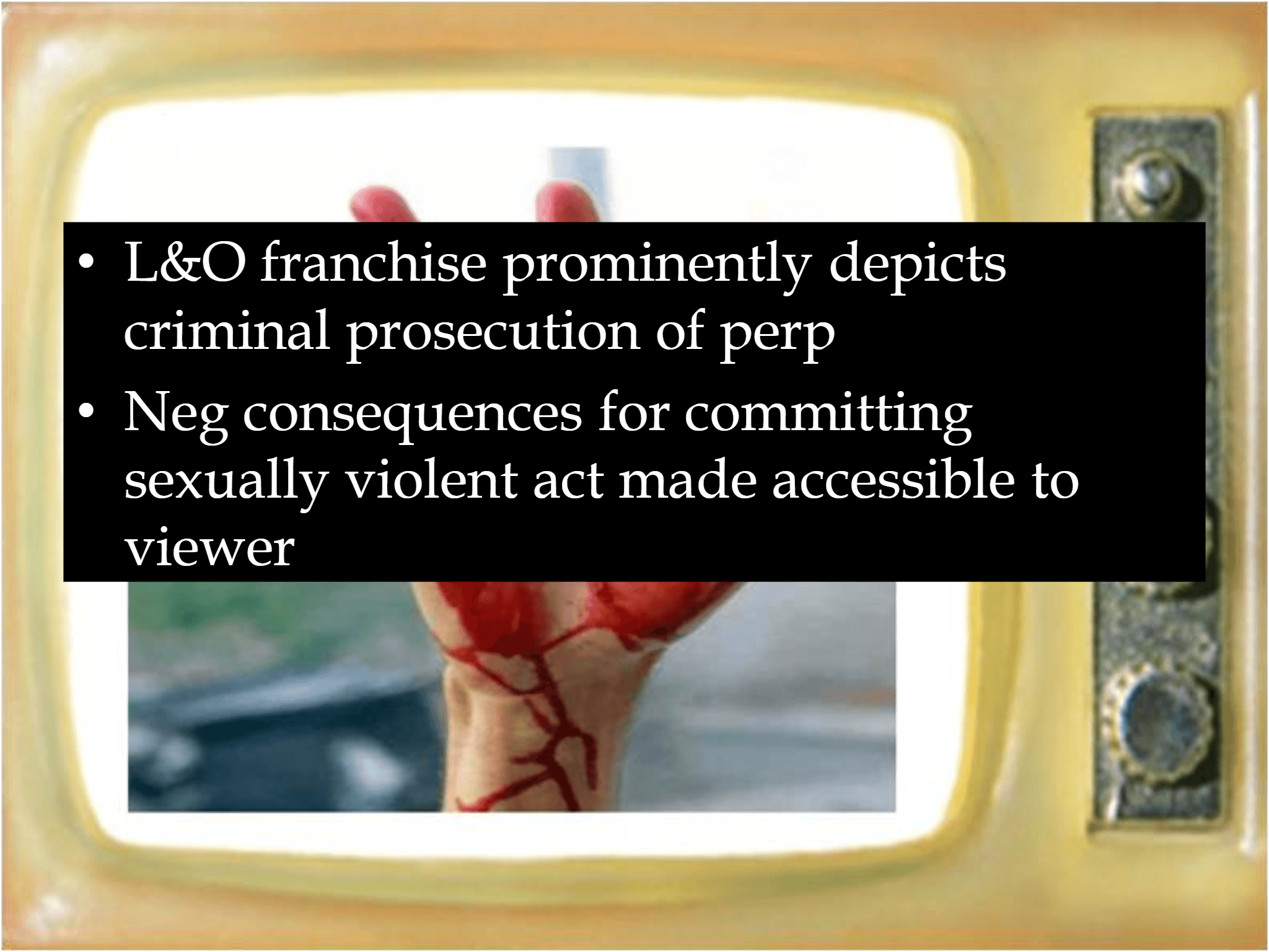 • L&O franchise prominently depicts  criminal prosecution of perp • Neg consequences for committing  sexually violent act made accessible to  viewer