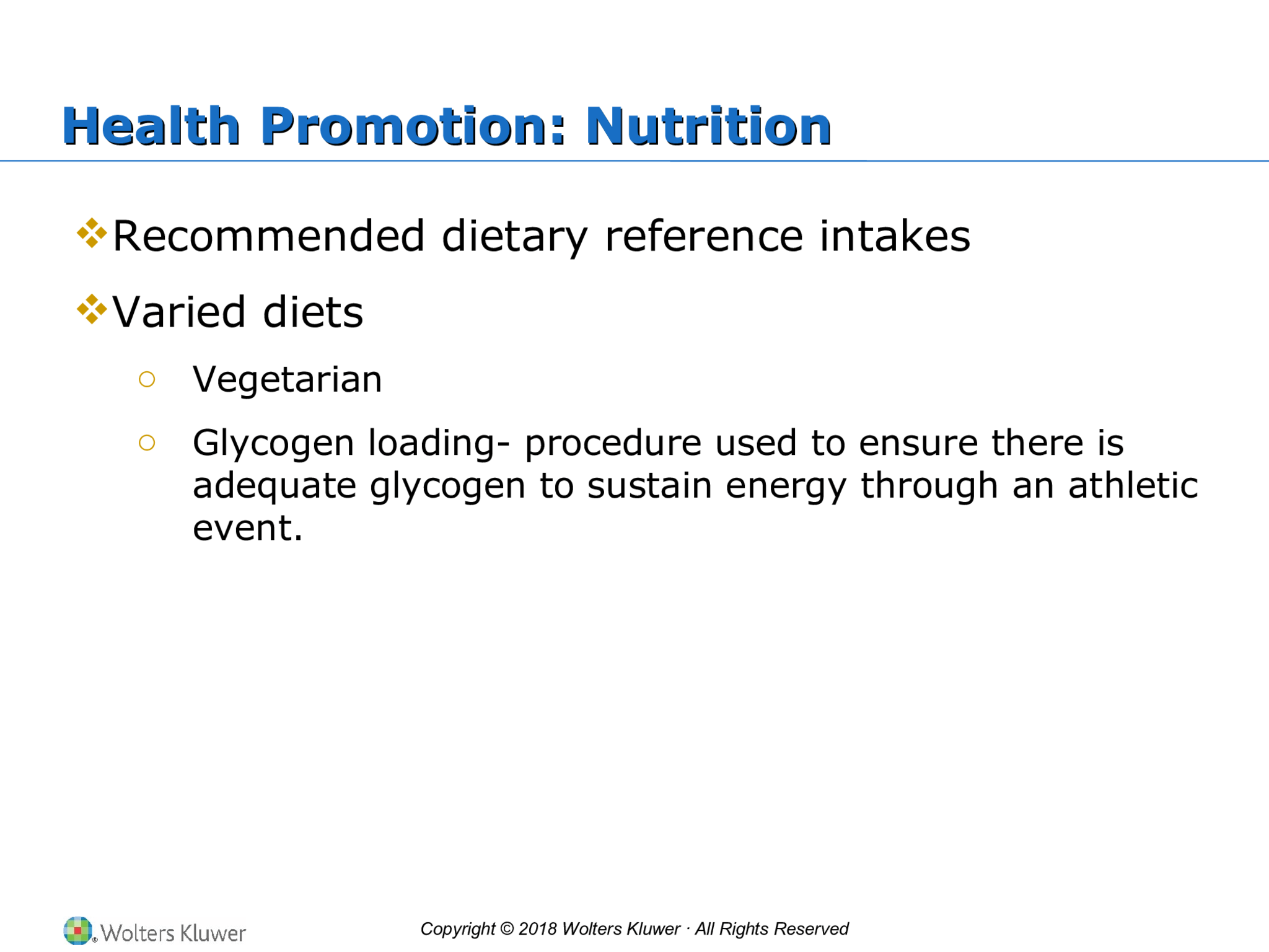 Copyright © 2018 Wolters Kluwer · All Rights Reserved Health Promotion: Nutrition Health Promotion: Nutrition  Recommended dietary reference intakes  Varied diets o Vegetarian o Glycogen loading- procedure used to ensure there is  adequate glycogen to sustain energy through an athletic  event.