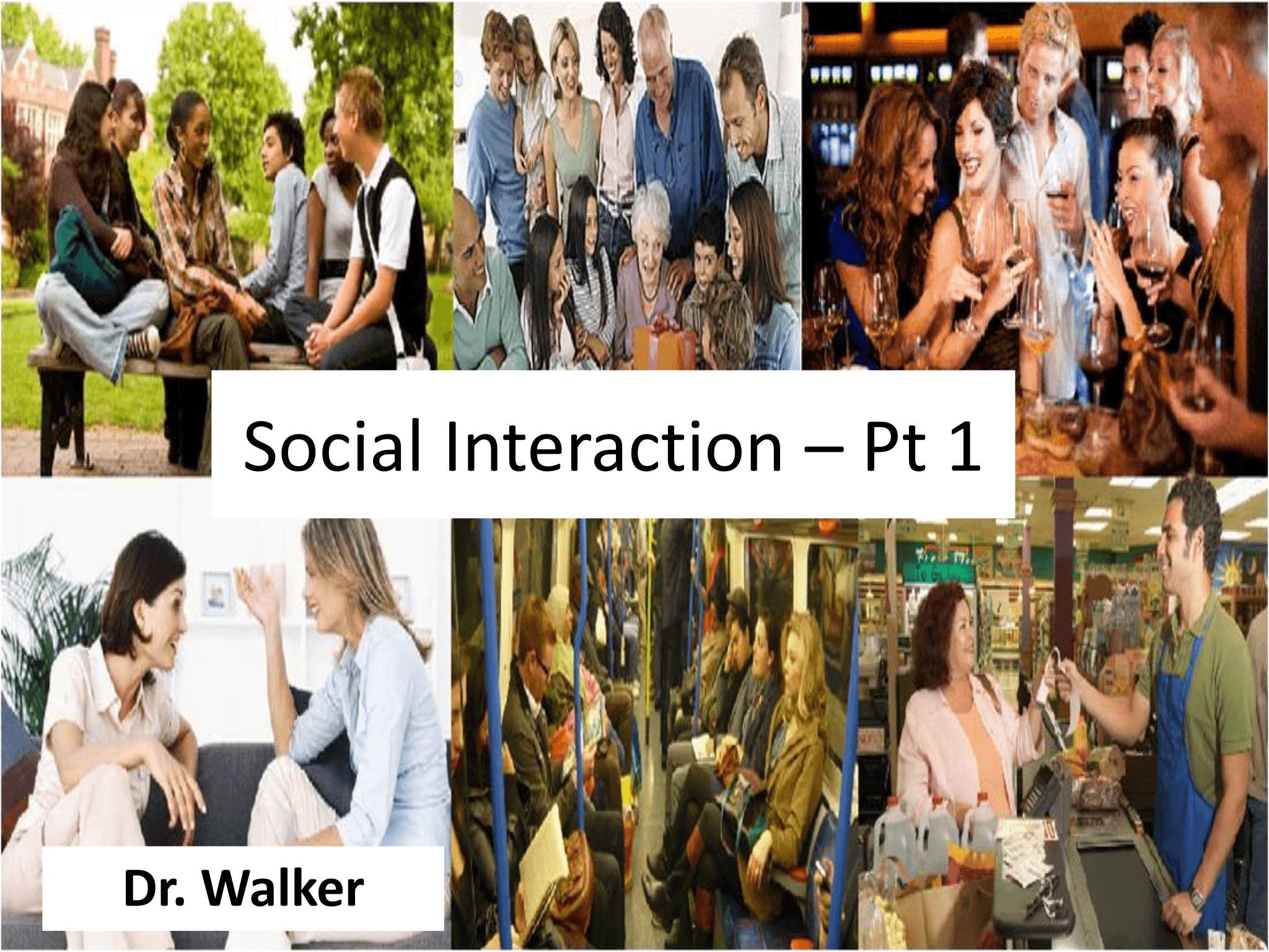 Social  Interaction  – Pt 1 Dr. Walker