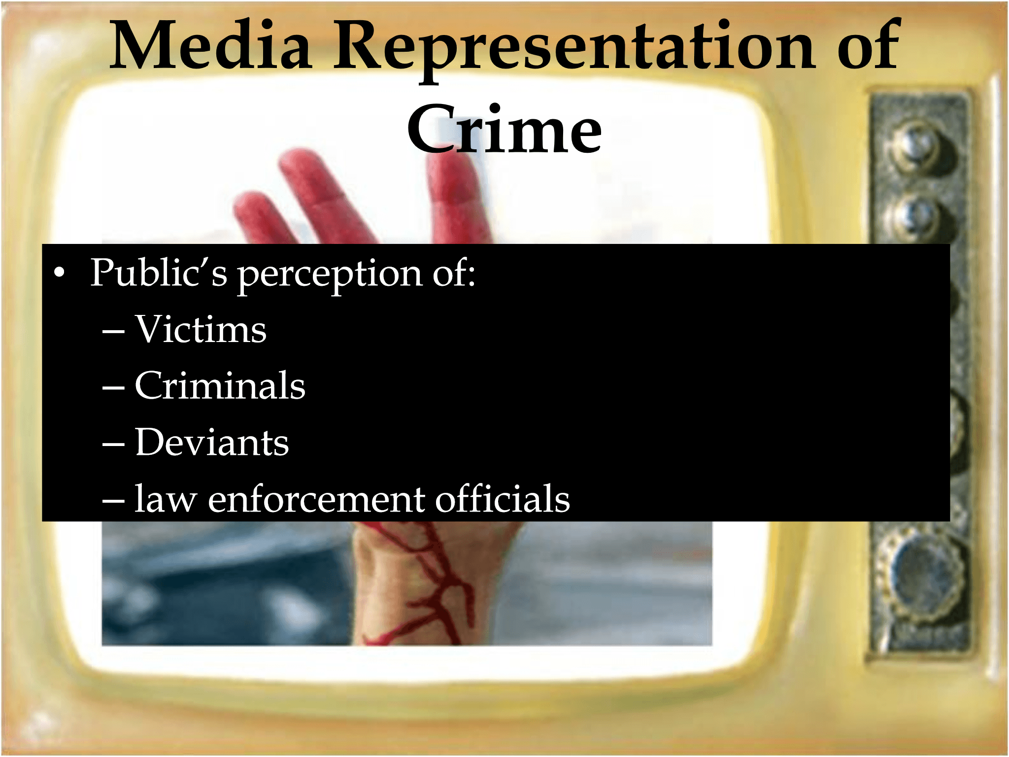 Media Representation of  Crime • Public’s perception of: – Victims – Criminals – Deviants – law enforcement officials 