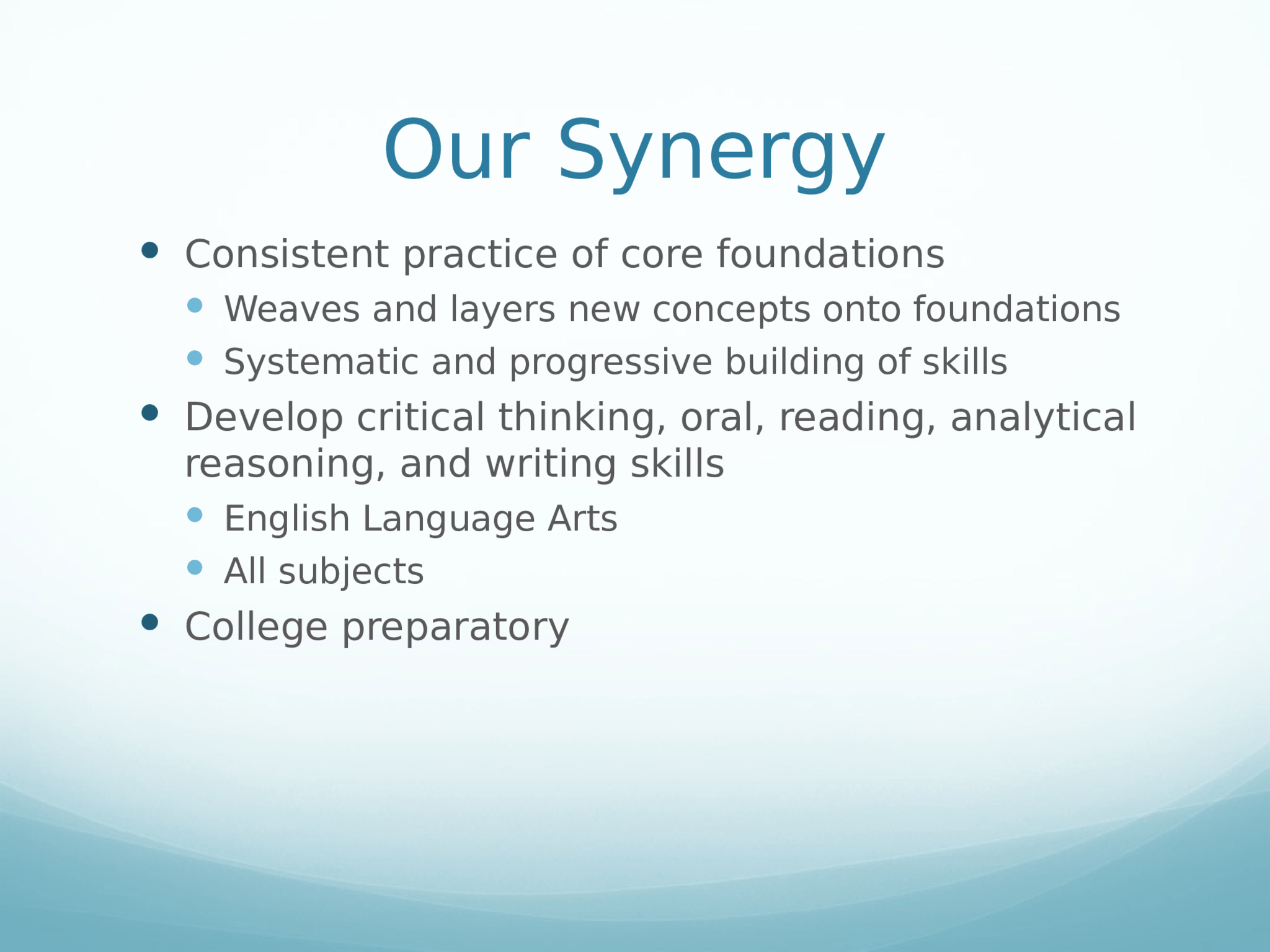 Our Synergy  Consistent practice of core foundations  Weaves and layers new concepts onto foundations  Systematic and progressive building of skills  Develop critical thinking, oral, reading, analytical  reasoning, and writing skills   English Language Arts  All subjects  College preparatory