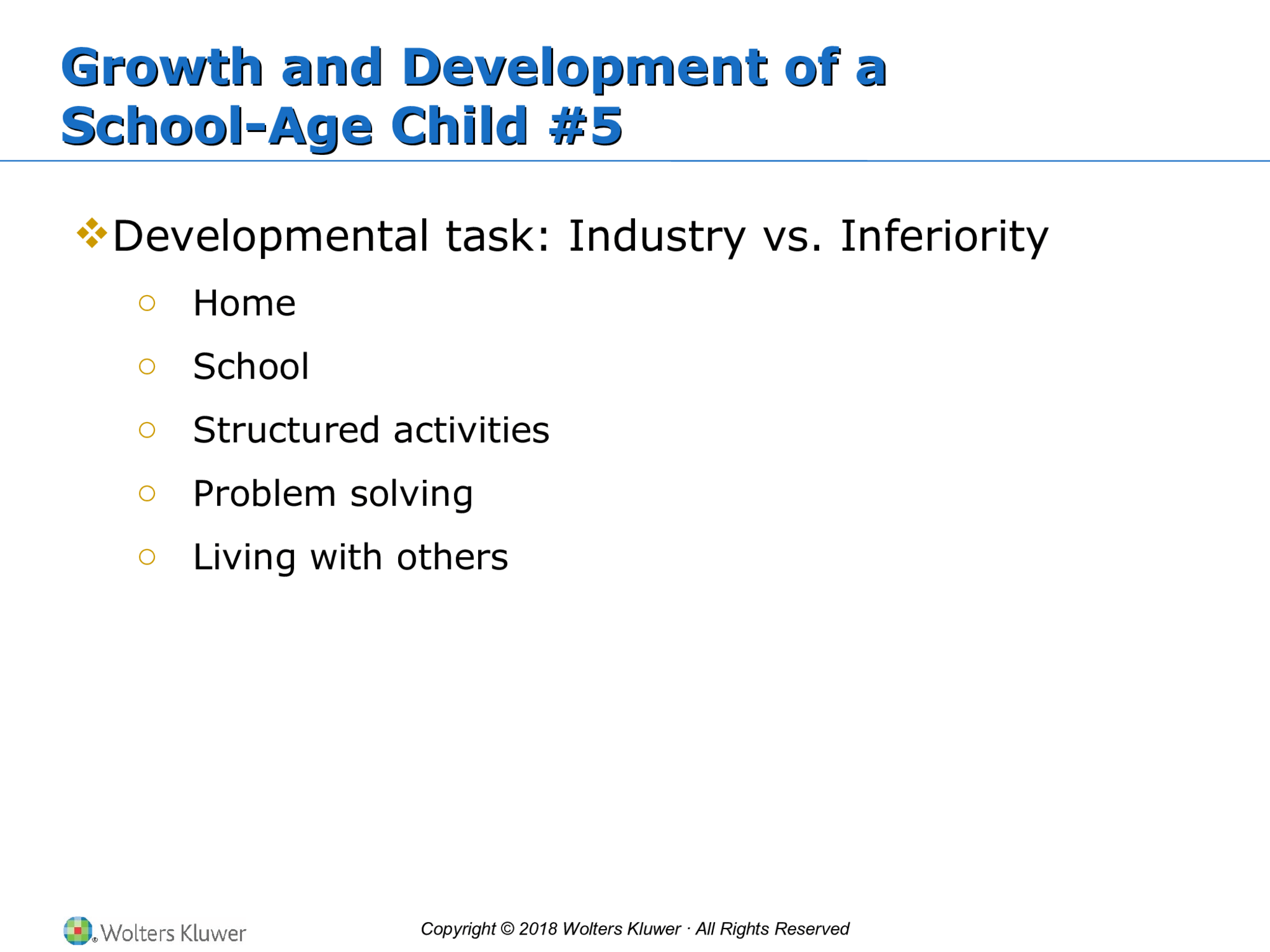 Copyright © 2018 Wolters Kluwer · All Rights Reserved Growth and Development of a School-Age Child #5 Growth and Development of a School-Age Child #5  Developmental task: Industry vs. Inferiority o Home  o School o Structured activities o Problem solving o Living with others