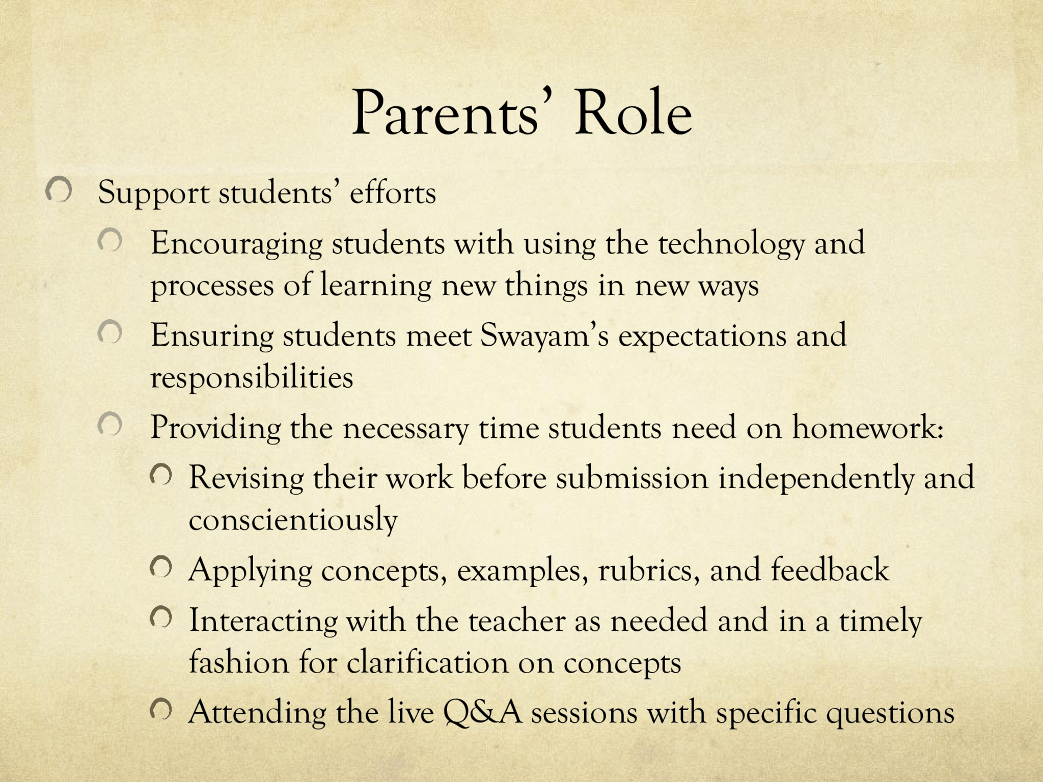 Students’ Role Spend 6-8 hours per week on homework including: Researching and preparing for oral presentations Completing, revising, proofreading, and preparing homework  that shows effort and professionalism Completing tests/quizzes in a timely fashion Reading, taking notes, and listening/watching lessons Attending the Q&A sessions Asking sound, relevant, and thoughtful questions Participating proactively in class Formulating specific questions and interacting with the teacher