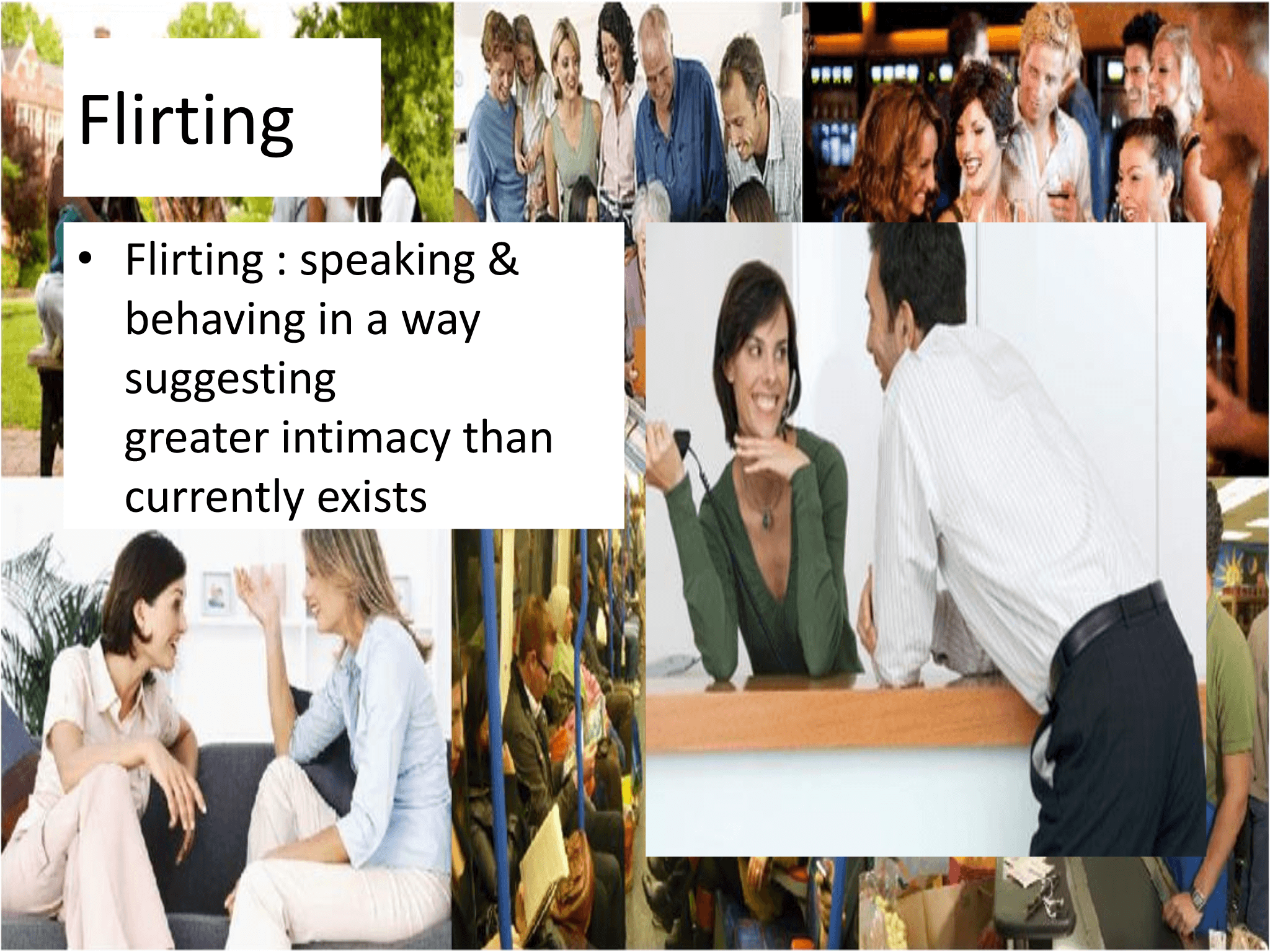 Flirting • Flirting : speaking &  behaving in a way  suggesting  greater intimacy than  currently exists