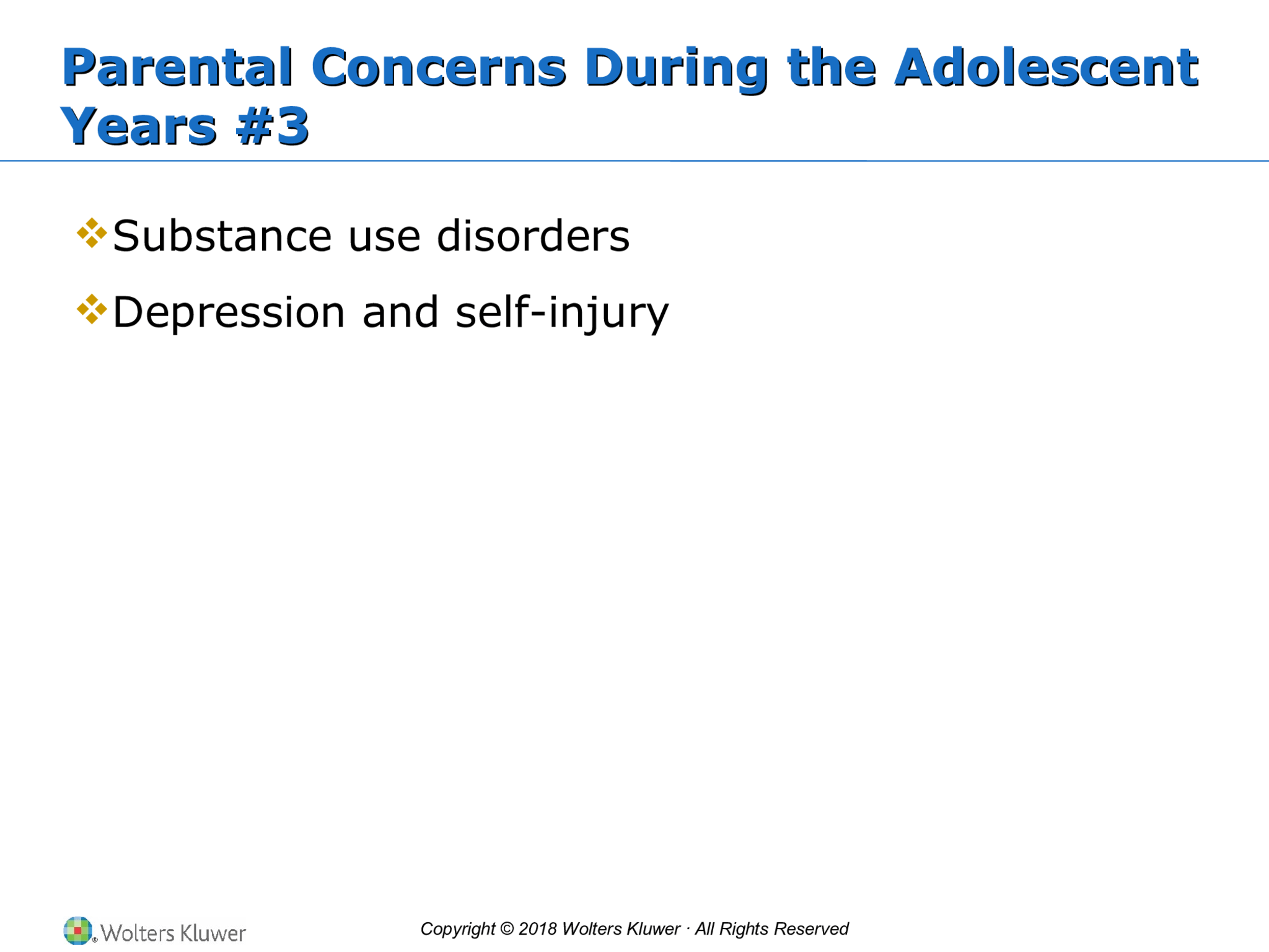 Copyright © 2018 Wolters Kluwer · All Rights Reserved Parental Concerns During the Adolescent  Years #3 Parental Concerns During the Adolescent  Years #3  Substance use disorders  Depression and self-injury