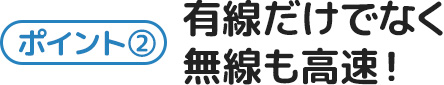 ポイント2-有線だけでなくWi-Fiも高速！