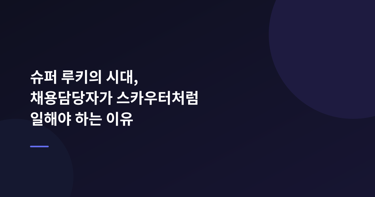 슈퍼 루키의 시대, 채용담당자가 스카우터처럼 일해야 하는 이유