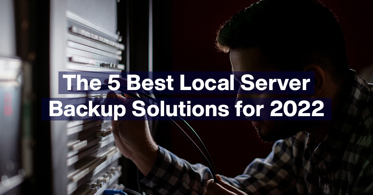 The 5 Best Local Server Backup Solutions for 2022