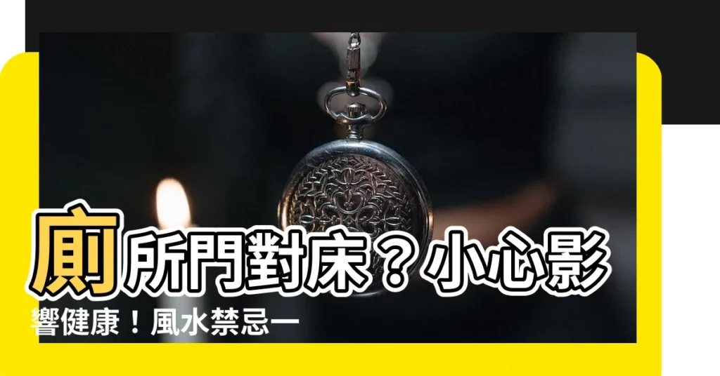 【廁所門對牀】廁所門對牀？小心影響健康！風水禁忌一次看，化解方法大公開！