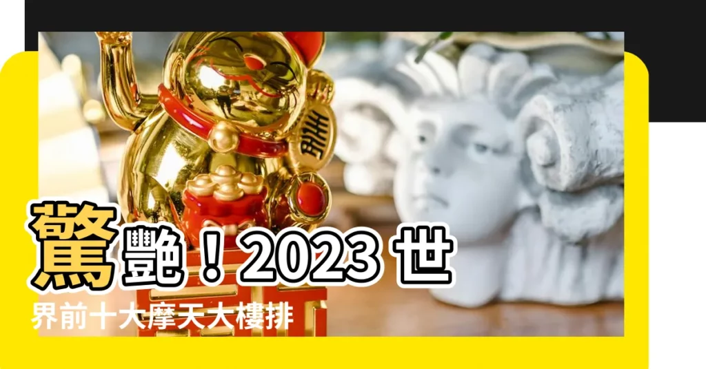 【世界前十大高樓】驚艷!2023 世界前十大摩天大樓排行榜 - 紫薇斗數社