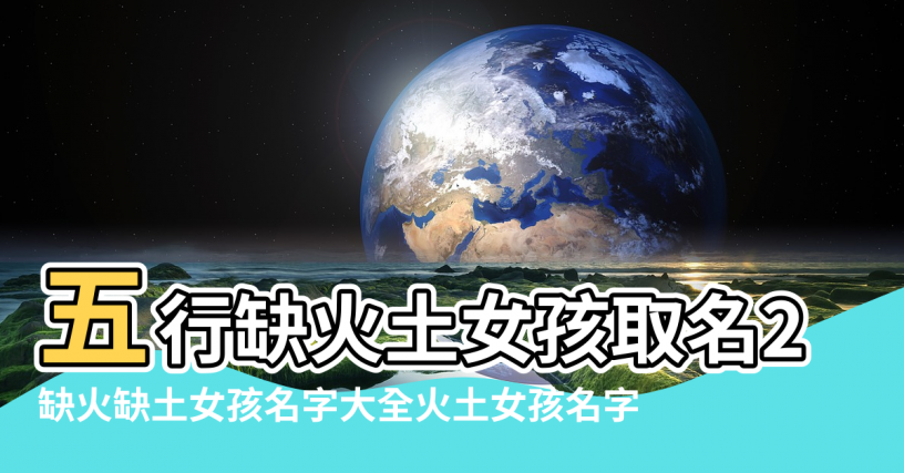 【五行缺土和火的女孩名字】五行缺火土女孩取名2020年缺土火的名字女 |缺火缺土女孩名字大全火土女孩名字 |女孩缺土缺火取名寶典有什麼名字推薦 |