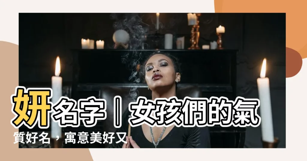 【妍名字】妍名字｜女孩們的氣質好名，寓意美好又優雅！