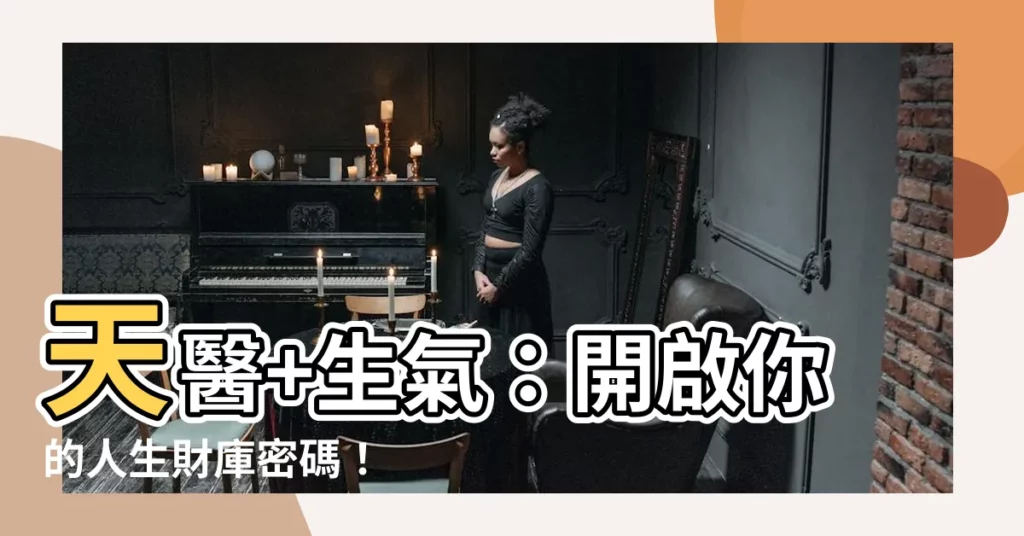 【天醫 生氣】天醫+生氣：開啟你的人生財庫密碼！