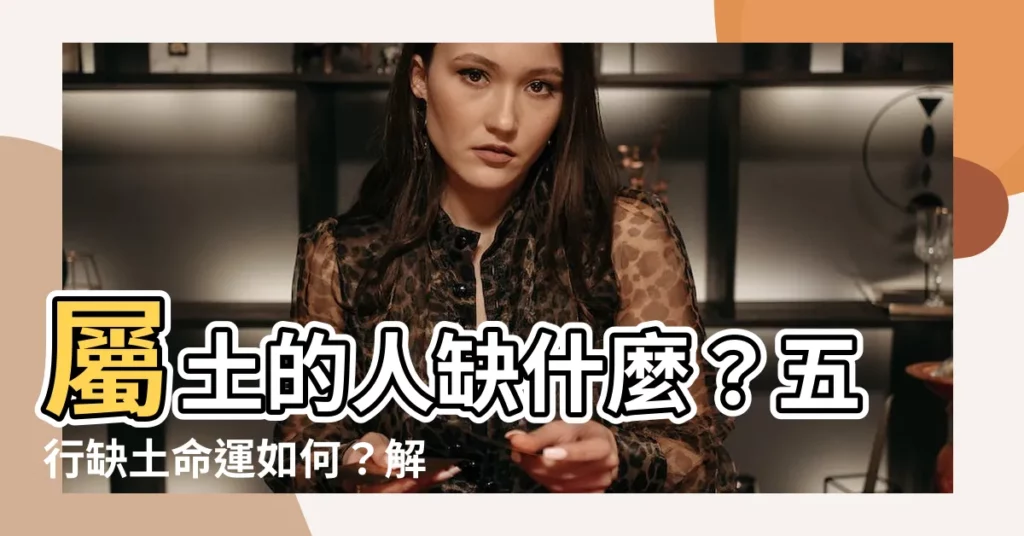 【屬土的人缺什麼】屬土的人缺什麼？五行缺土命運如何？解析你的土命運勢！