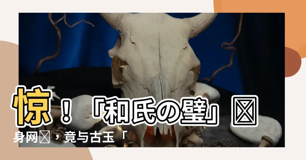 【和氏の璧】驚！「和氏の璧」現身網絡，竟與古玉「和氏璧」大相徑庭！