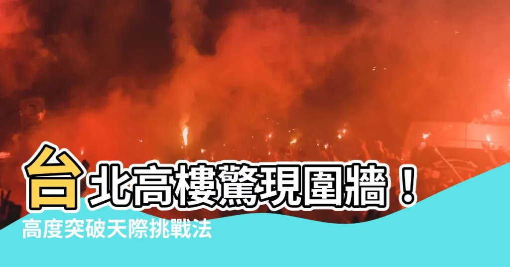 【圍牆 高度】台北高樓驚現圍牆！高度突破天際挑戰法規，真相竟是...