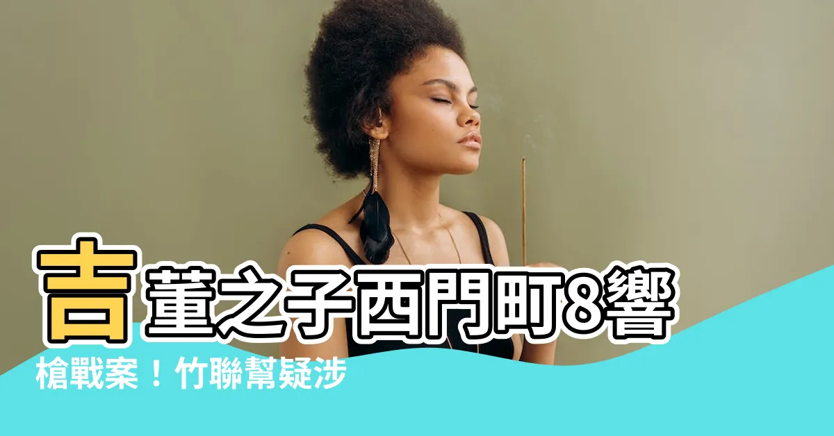 【吉董連正吉】吉董之子西門町8響槍戰案!竹聯幫疑涉案 - 紫薇斗數社