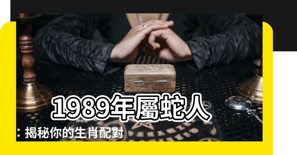 【1989年屬什麼生肖】 1989年屬蛇人：揭秘你的生肖配對、運勢和一生命運！